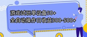 游戏试玩单设备50+全自动操作日收益300-500+-搞个副业