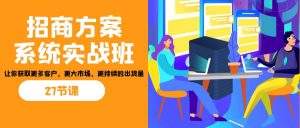 招商·方案系统实战班：让你获取更多客户，更大市场，更持续的出货量(27节)-搞个副业