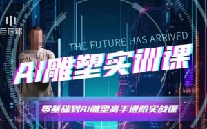 AI雕塑研习社·实训课，AI雕塑软件实操及技巧应用，一次让你成为AI雕塑高手-搞个副业