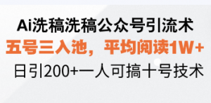 Ai洗稿洗稿公众号引流术，五号三入池，平均阅读1W+，日引200+一人可搞...-搞个副业