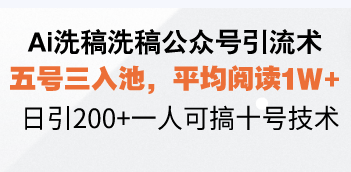 Ai洗稿洗稿公众号引流术，五号三入池，平均阅读1W+，日引200+一人可搞…-搞个副业