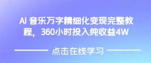 AI音乐精细化变现完整教程，360小时投入纯收益4W-搞个副业