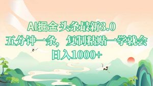 AI掘头条最新3.0，5分钟一条，复制粘贴一学就会，日入1000+-搞个副业