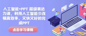 人工智能+PPT 超级表达力课，利用人工智能少改稿高效率，又快又好的完成PPT-搞个副业