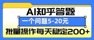 AI知乎答题掘金，一个问题收益5-20元，批量操作每天稳定200+-搞个副业