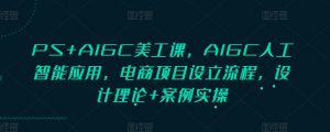 PS+AIGC美工课，AIGC人工智能应用，电商项目设立流程，设计理论+案例实操-搞个副业