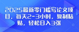 2025最新零门槛写论文项目，每天2-3小时，复制粘贴，轻松日入3张，附详细资料教程【揭秘】-搞个副业