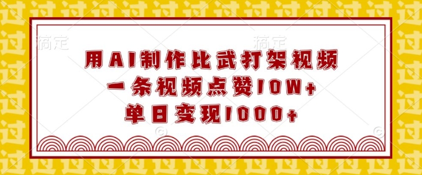 用AI制作比武打架视频，一条视频点赞10W+，单日变现1k【揭秘】-搞个副业
