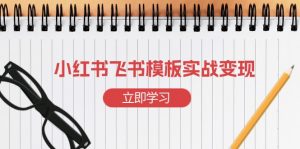 小红书飞书 模板实战变现：小红书快速起号，搭建一个赚钱的飞书模板-搞个副业