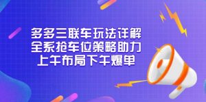 多多三联车玩法详解，全系抢车位策略助力，上午布局下午爆单-搞个副业