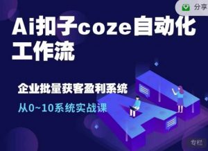 Ai扣子coze自动化工作流，从0~10系统实战课，10个人的工作量1个人完成-搞个副业