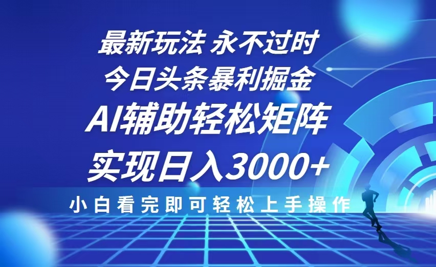 今日头条最新暴利掘金玩法，思路简单，AI辅助，复制粘贴轻松矩阵日入3000+-搞个副业