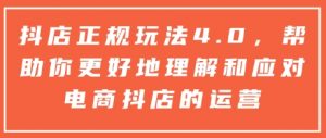 抖店正规玩法4.0，帮助你更好地理解和应对电商抖店的运营-搞个副业