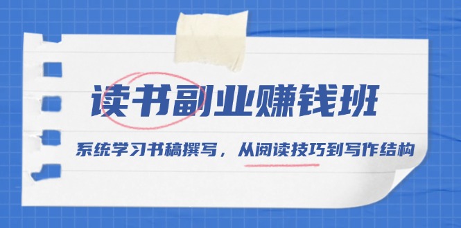读书副业赚钱班，系统学习书稿撰写，从阅读技巧到写作结构-搞个副业