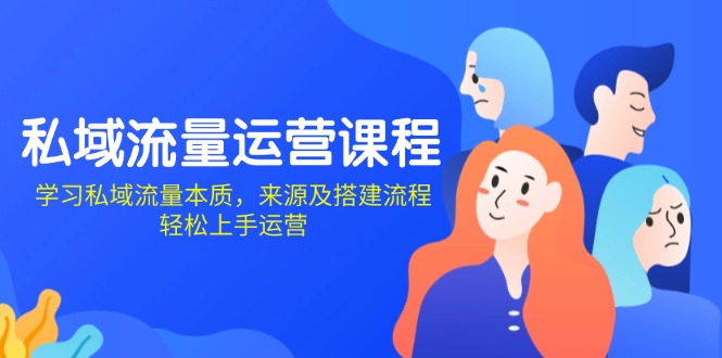 私域流量运营课程：学习私域流量本质，来源及搭建流程，轻松上手运营-搞个副业