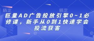 巨量AD广告投放引擎0~1必修课，新手从0到1快速学会投流获客-搞个副业
