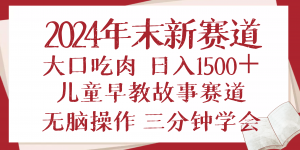 2024年末新早教儿童故事新赛道，大口吃肉，日入1500+,无脑操作，三分钟...-搞个副业
