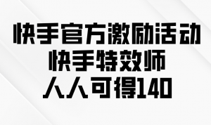 快手官方激励活动-快手特效师，人人可得140-搞个副业