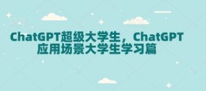 ChatGPT超级大学生，ChatGPT 应用场景大学生学习篇-搞个副业