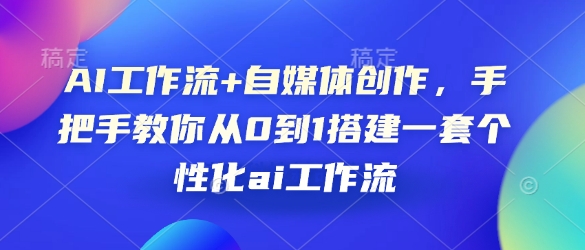 AI工作流+自媒体创作，手把手教你从0到1搭建一套个性化ai工作流-搞个副业