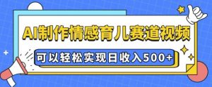 AI 制作情感育儿赛道视频，可以轻松实现日收入5张【揭秘】-搞个副业