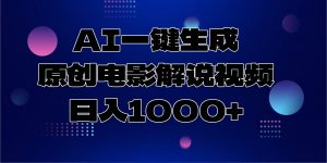AI一键生成原创电影解说视频，日入1000+-搞个副业