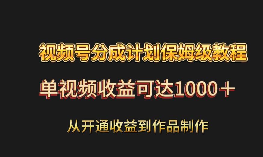 视频号分成计划保姆级教程：从开通收益到作品制作，单视频收益可达1000＋-搞个副业