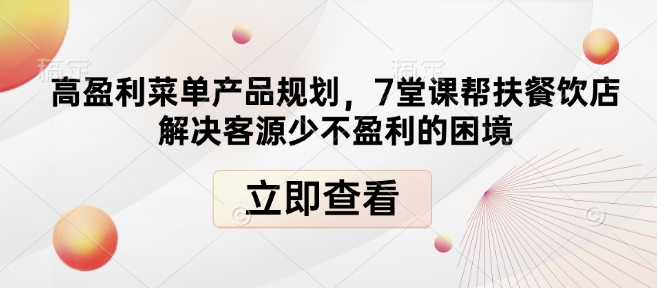 高盈利菜单产品规划，7堂课帮扶餐饮店解决客源少不盈利的困境-搞个副业