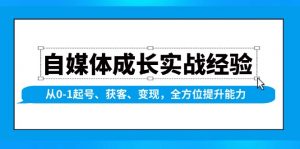 自媒体成长实战经验，从0-1起号、获客、变现，全方位提升能力-搞个副业