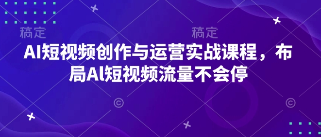 AI短视频创作与运营实战课程，布局Al短视频流量不会停-搞个副业