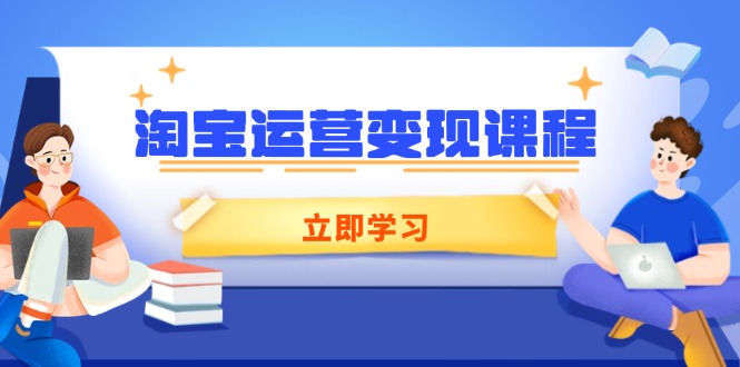 淘宝运营变现课程，涵盖店铺运营、推广、数据分析，助力商家提升-搞个副业