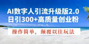 AI数字人引流升级版2.0，日引300+高质量创业粉，操作简单，颠覆以往玩法-搞个副业