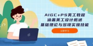 AIGC+PS美工教程：涵盖美工设计概述、基础理论与多项实操技能-搞个副业