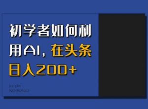 初学者如何利用AI，在头条日入200+-搞个副业