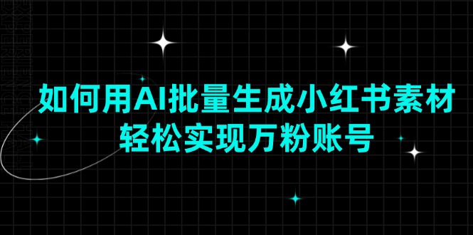 如何用AI批量生成小红书素材，轻松实现万粉账号-搞个副业