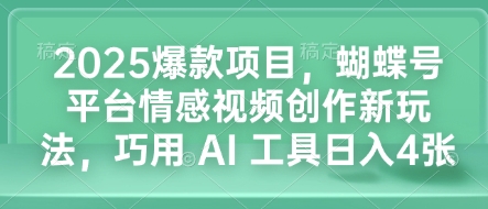 2025爆款项目，蝴蝶号平台情感视频创作新玩法，巧用 AI 工具日入4张-搞个副业