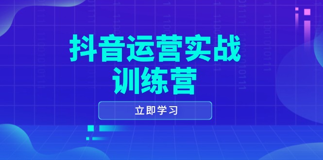 抖音运营实战训练营，0-1打造短视频爆款，涵盖拍摄剪辑、运营推广等全过程-搞个副业