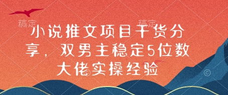 小说推文项目干货分享，双男主稳定5位数大佬实操经验-搞个副业