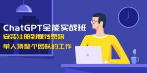 ChatGPT全能实战班，安装注册到赚钱思路，单人顶整个团队的工作-搞个副业