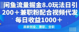 闲鱼流量掘金8.0玩法日引200+兼职粉配合视频代发日入多张收益，适合互联网小白居家创业-搞个副业