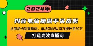抖音电商操盘手实战班：从商品卡到直播间，单场GMV从10万提升至50万，...-搞个副业
