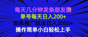 每天几分钟发条朋友圈 单号每天日入200+ 矩阵推广玩法日入3000+ 操作简...-搞个副业