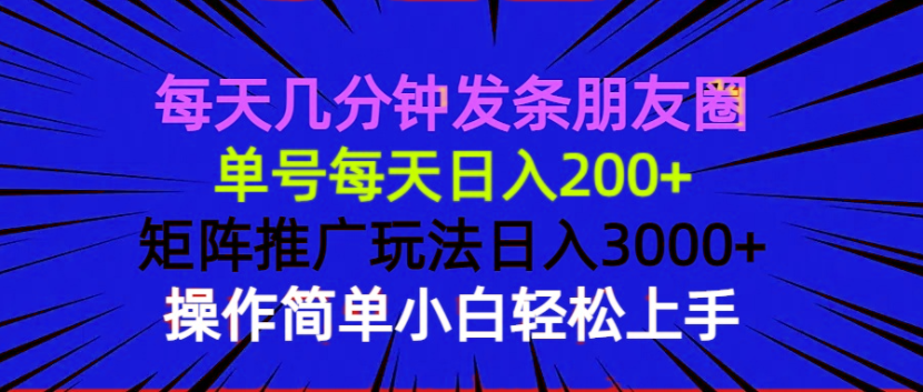每天几分钟发条朋友圈 单号每天日入200+ 矩阵推广玩法日入3000+ 操作简…-搞个副业