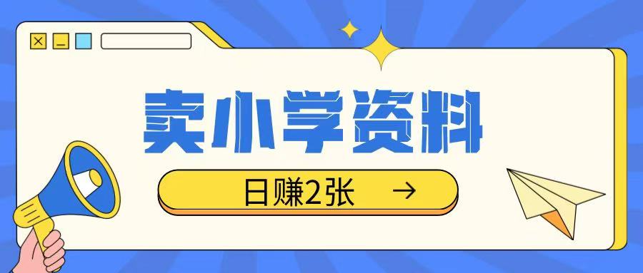 卖小学资料冷门项目，操作简单每天坚持执行就会有收益，轻松日入两张【揭秘】-搞个副业