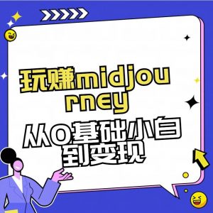 玩赚midjourney-AI绘画从0到高手【素材+答疑+直播信息】-搞个副业