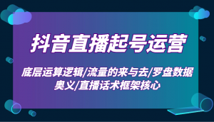 抖音直播起号运营：底层运算逻辑/流量的来与去/罗盘数据奥义/直播话术框架核心-搞个副业