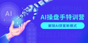 AI-操盘手特训营，解锁AI获客新模式，全面掌握AI商业应用与提示词技巧-搞个副业