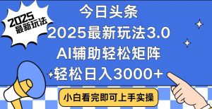今日头条2025最新玩法3.0，思路简单，复制粘贴，轻松实现矩阵日入3000+-搞个副业