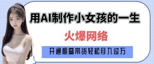 爆火AI小女孩从1岁到80岁制作教程拆解，纯原创制作，日入多张-搞个副业