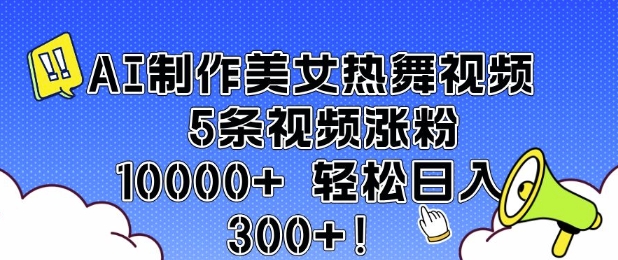AI制作美女热舞视频 5条视频涨粉10000+ 轻松日入3张-搞个副业
